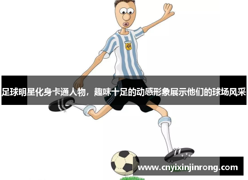 足球明星化身卡通人物，趣味十足的动感形象展示他们的球场风采