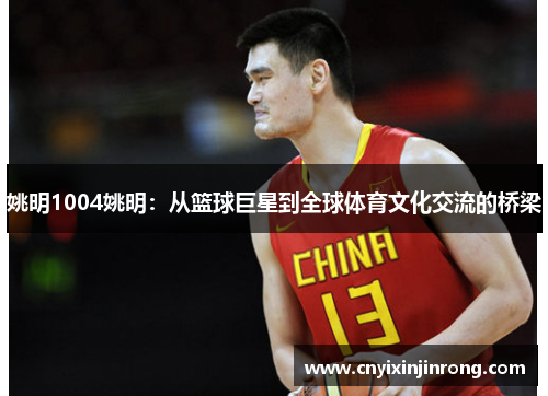 姚明1004姚明：从篮球巨星到全球体育文化交流的桥梁