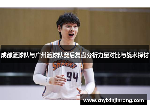 成都篮球队与广州篮球队赛后复盘分析力量对比与战术探讨
