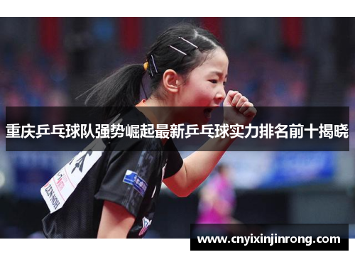 重庆乒乓球队强势崛起最新乒乓球实力排名前十揭晓