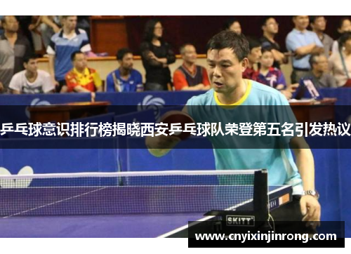 乒乓球意识排行榜揭晓西安乒乓球队荣登第五名引发热议