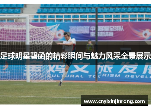 足球明星碧函的精彩瞬间与魅力风采全景展示