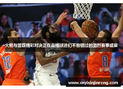火箭与雷霆精彩对决正在直播球迷们不容错过的激烈赛事盛宴