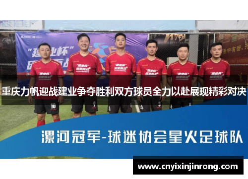 重庆力帆迎战建业争夺胜利双方球员全力以赴展现精彩对决